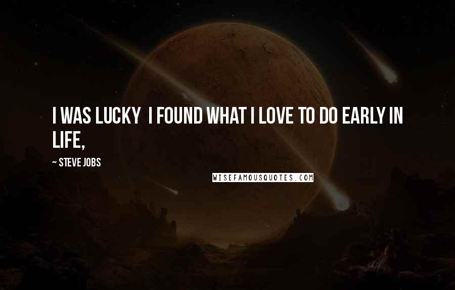 Steve Jobs Quotes: I was lucky  I found what I love to do early in life,