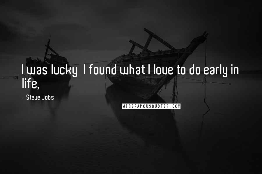 Steve Jobs Quotes: I was lucky  I found what I love to do early in life,