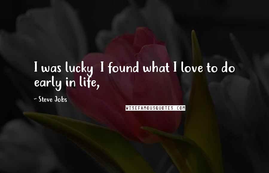 Steve Jobs Quotes: I was lucky  I found what I love to do early in life,