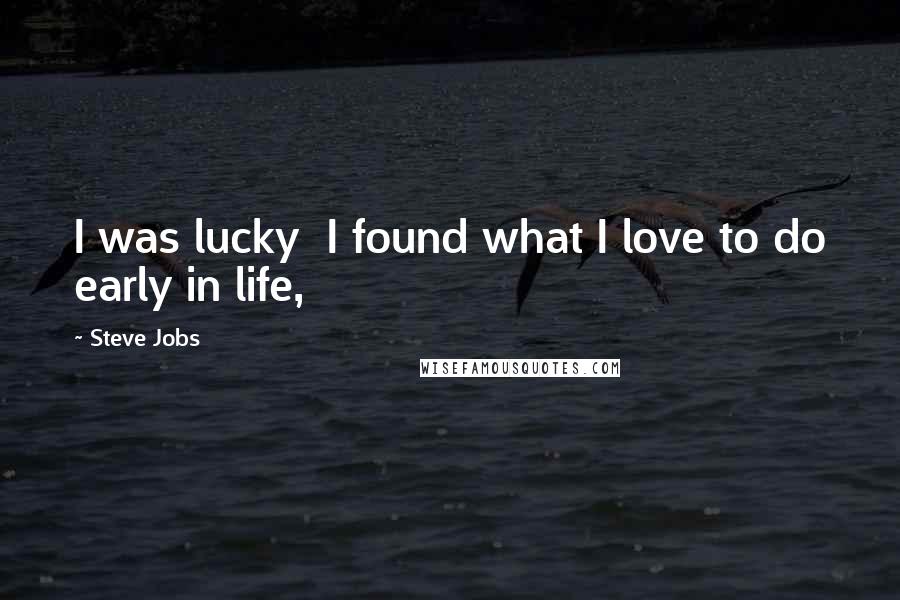 Steve Jobs Quotes: I was lucky  I found what I love to do early in life,