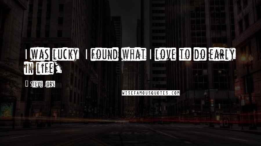 Steve Jobs Quotes: I was lucky  I found what I love to do early in life,