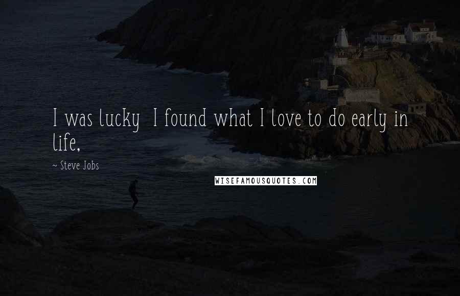 Steve Jobs Quotes: I was lucky  I found what I love to do early in life,