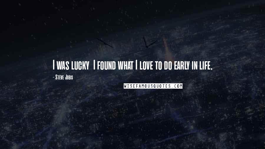Steve Jobs Quotes: I was lucky  I found what I love to do early in life,