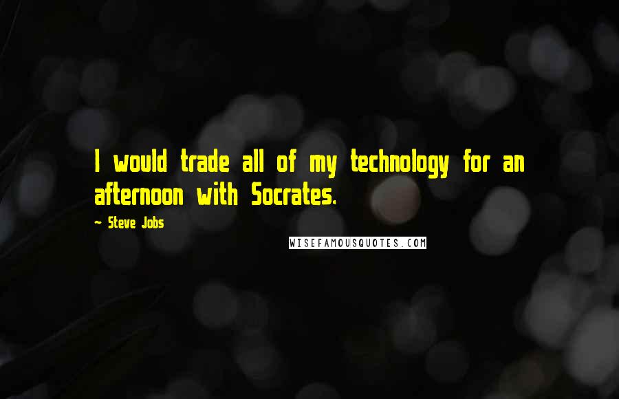 Steve Jobs Quotes: I would trade all of my technology for an afternoon with Socrates.