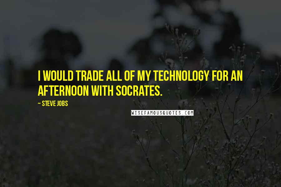 Steve Jobs Quotes: I would trade all of my technology for an afternoon with Socrates.
