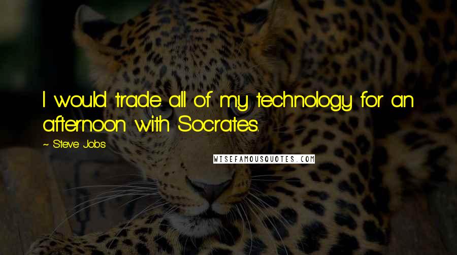 Steve Jobs Quotes: I would trade all of my technology for an afternoon with Socrates.