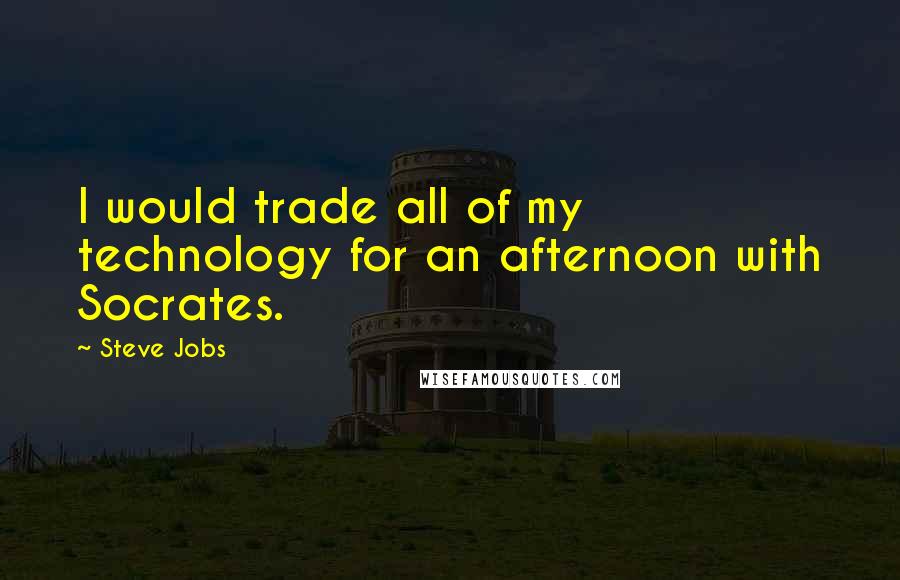 Steve Jobs Quotes: I would trade all of my technology for an afternoon with Socrates.