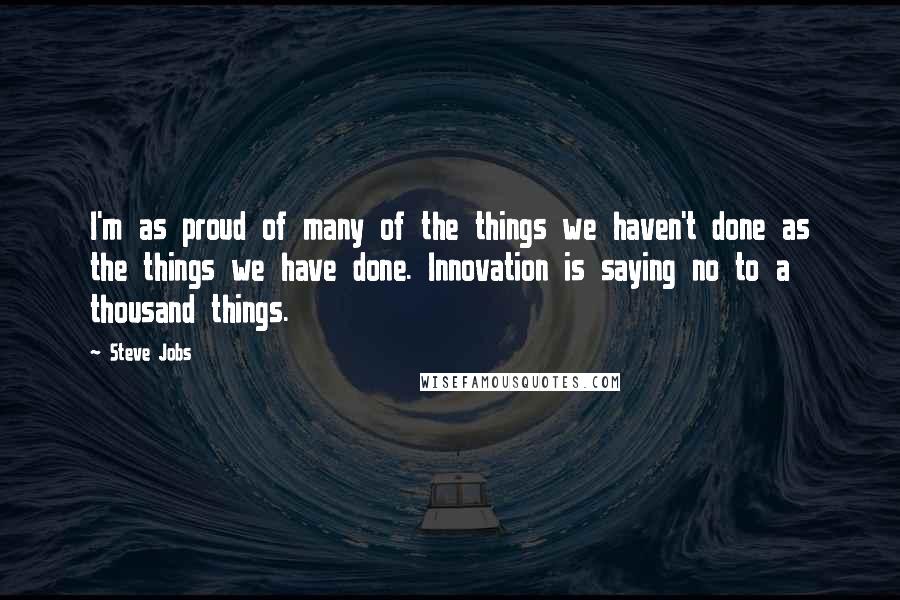 Steve Jobs Quotes: I'm as proud of many of the things we haven't done as the things we have done. Innovation is saying no to a thousand things.