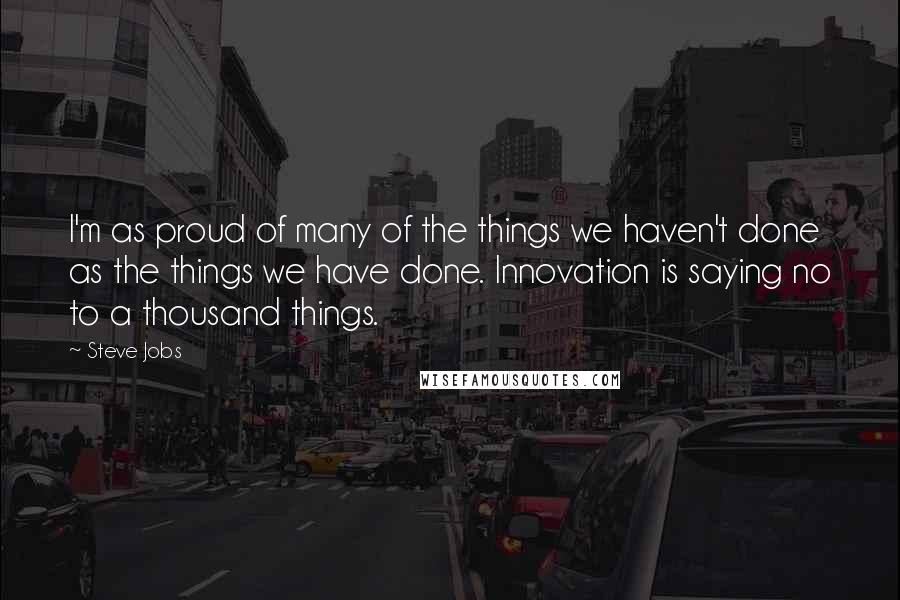 Steve Jobs Quotes: I'm as proud of many of the things we haven't done as the things we have done. Innovation is saying no to a thousand things.