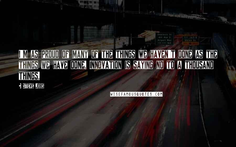 Steve Jobs Quotes: I'm as proud of many of the things we haven't done as the things we have done. Innovation is saying no to a thousand things.