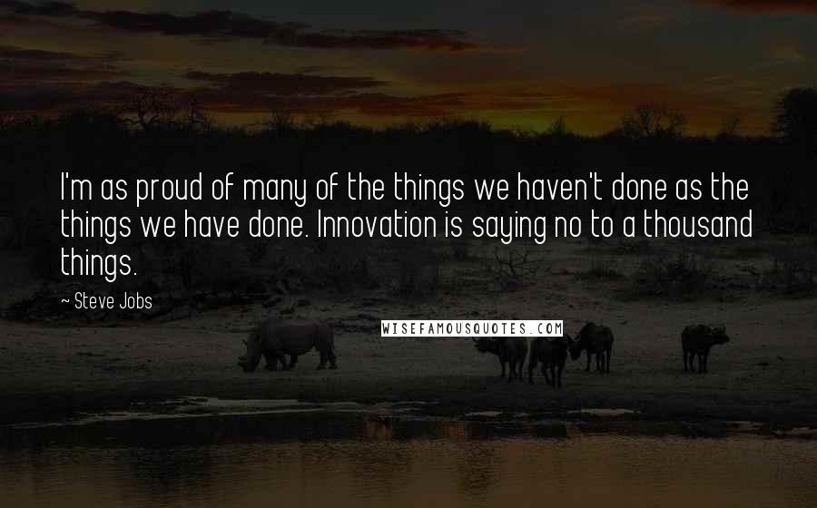 Steve Jobs Quotes: I'm as proud of many of the things we haven't done as the things we have done. Innovation is saying no to a thousand things.