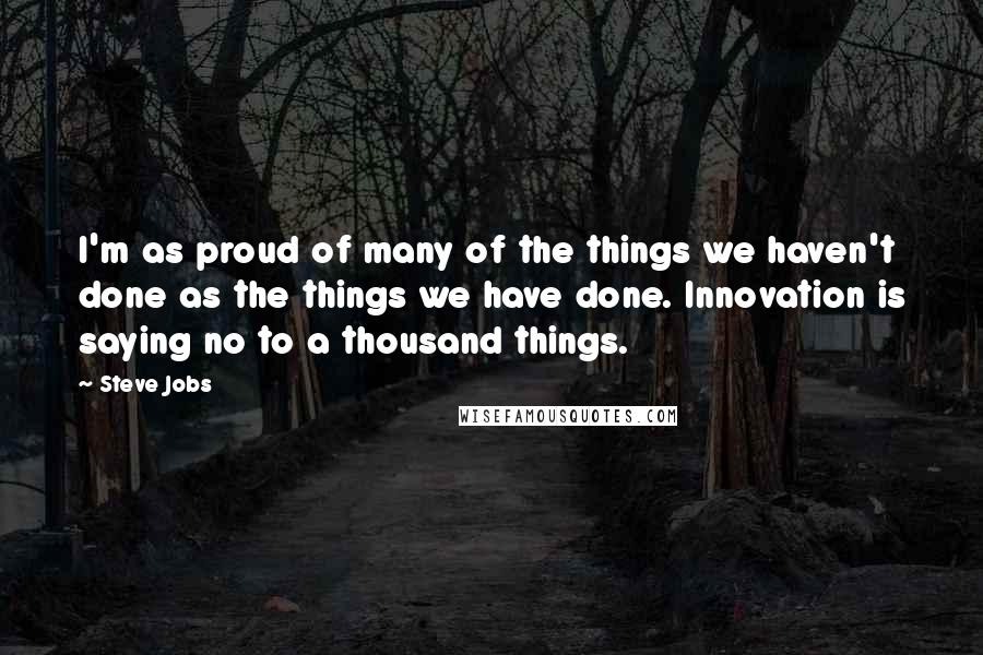 Steve Jobs Quotes: I'm as proud of many of the things we haven't done as the things we have done. Innovation is saying no to a thousand things.