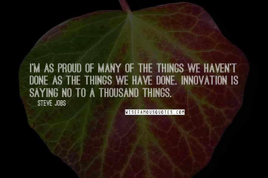 Steve Jobs Quotes: I'm as proud of many of the things we haven't done as the things we have done. Innovation is saying no to a thousand things.