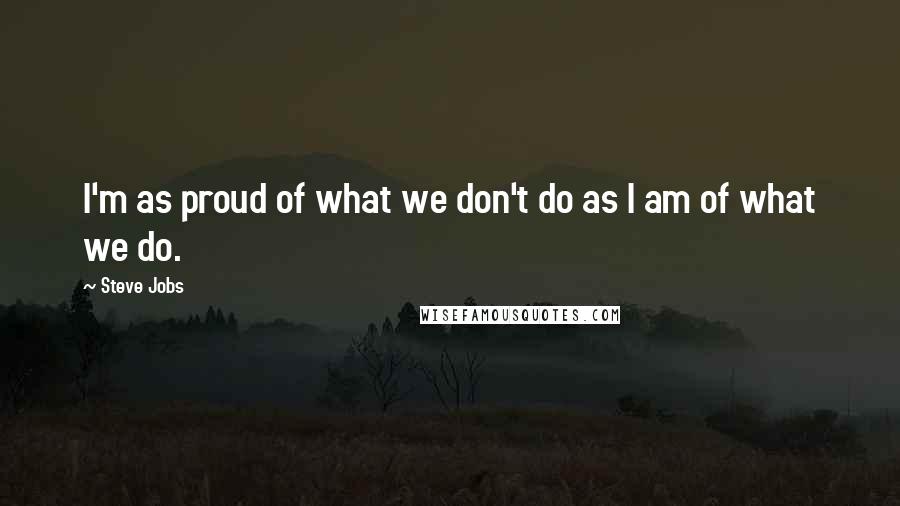 Steve Jobs Quotes: I'm as proud of what we don't do as I am of what we do.