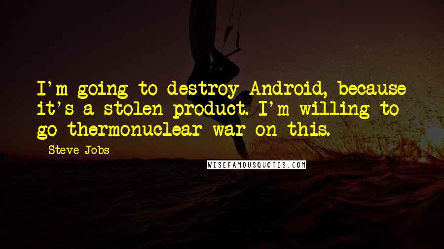 Steve Jobs Quotes: I'm going to destroy Android, because it's a stolen product. I'm willing to go thermonuclear war on this.