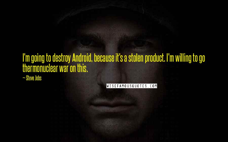 Steve Jobs Quotes: I'm going to destroy Android, because it's a stolen product. I'm willing to go thermonuclear war on this.