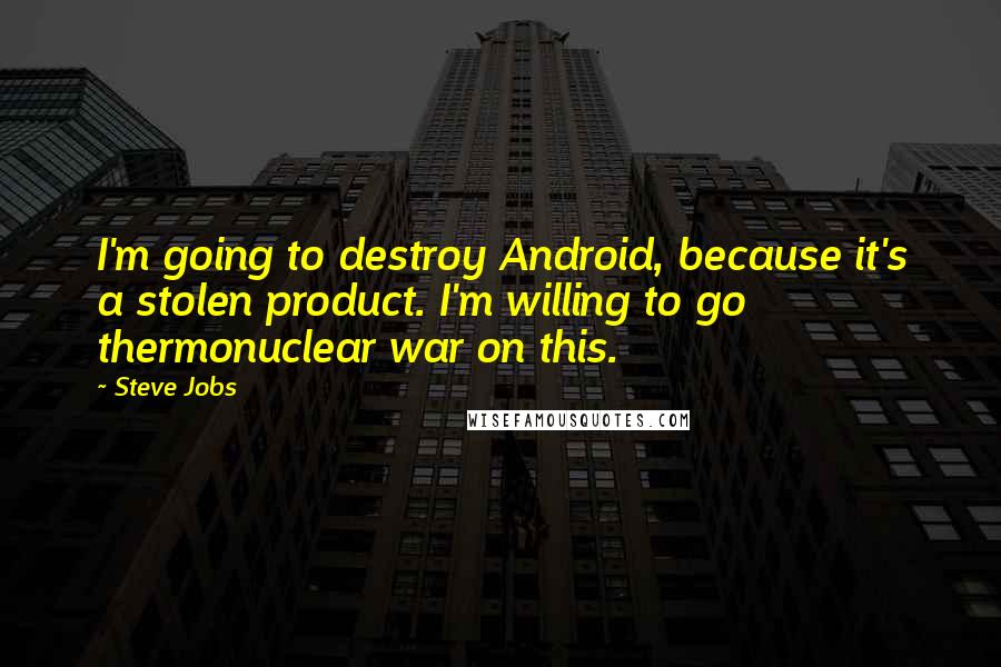 Steve Jobs Quotes: I'm going to destroy Android, because it's a stolen product. I'm willing to go thermonuclear war on this.