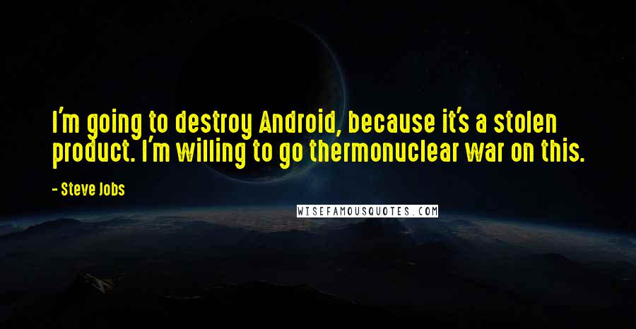 Steve Jobs Quotes: I'm going to destroy Android, because it's a stolen product. I'm willing to go thermonuclear war on this.