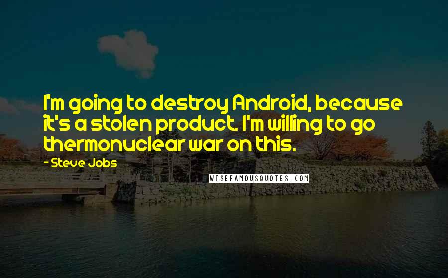Steve Jobs Quotes: I'm going to destroy Android, because it's a stolen product. I'm willing to go thermonuclear war on this.