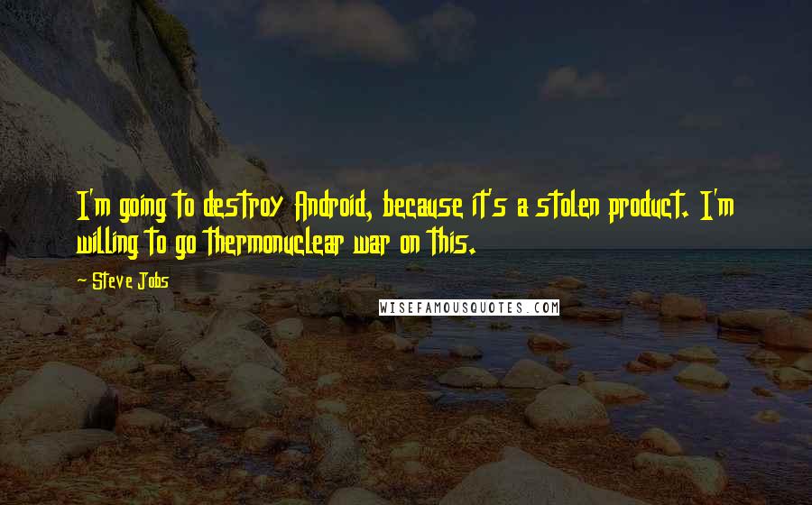 Steve Jobs Quotes: I'm going to destroy Android, because it's a stolen product. I'm willing to go thermonuclear war on this.