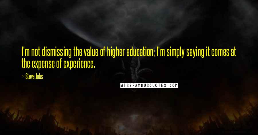 Steve Jobs Quotes: I'm not dismissing the value of higher education; I'm simply saying it comes at the expense of experience.