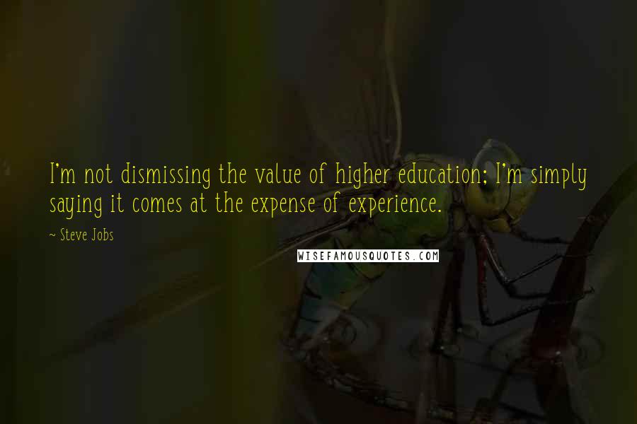 Steve Jobs Quotes: I'm not dismissing the value of higher education; I'm simply saying it comes at the expense of experience.