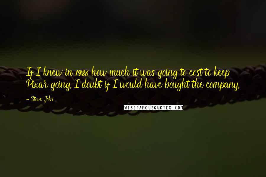 Steve Jobs Quotes: If I knew in 1986 how much it was going to cost to keep Pixar going, I doubt if I would have bought the company.