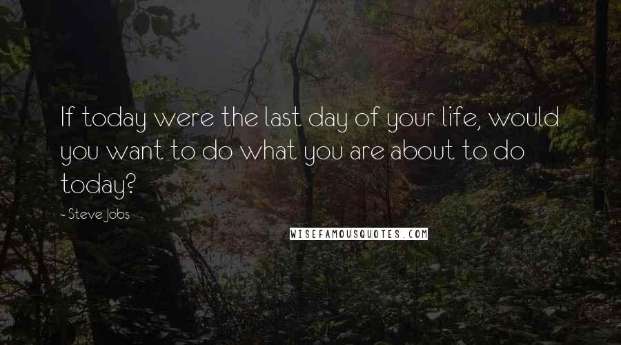 Steve Jobs Quotes: If today were the last day of your life, would you want to do what you are about to do today?