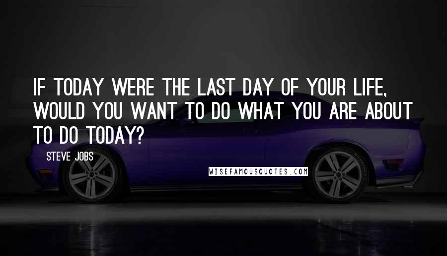 Steve Jobs Quotes: If today were the last day of your life, would you want to do what you are about to do today?