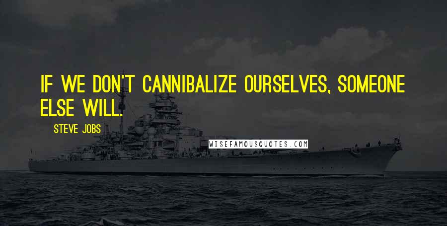 Steve Jobs Quotes: If we don't cannibalize ourselves, someone else will.