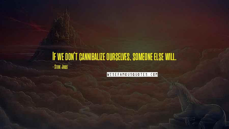 Steve Jobs Quotes: If we don't cannibalize ourselves, someone else will.