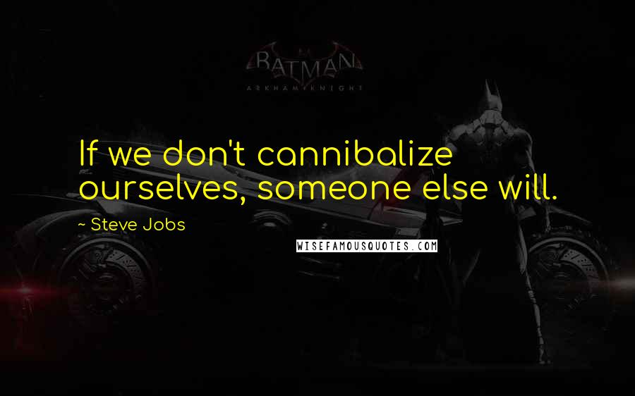 Steve Jobs Quotes: If we don't cannibalize ourselves, someone else will.