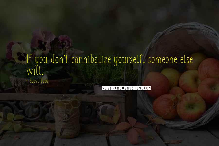 Steve Jobs Quotes: If you don't cannibalize yourself, someone else will.