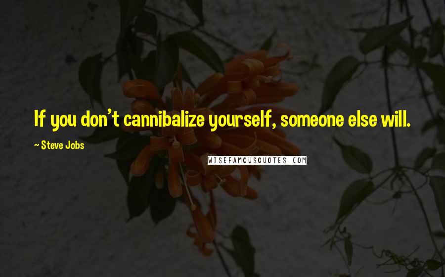 Steve Jobs Quotes: If you don't cannibalize yourself, someone else will.