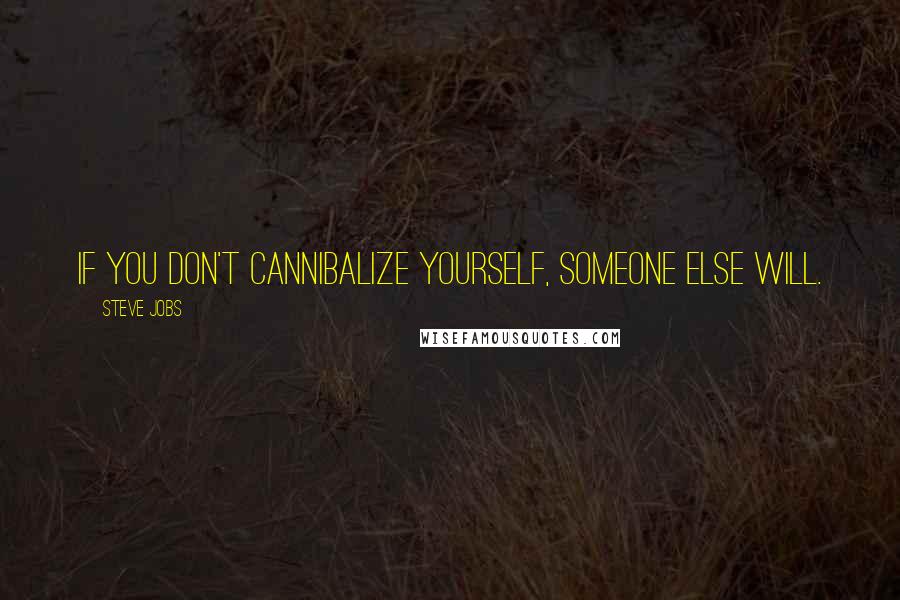 Steve Jobs Quotes: If you don't cannibalize yourself, someone else will.