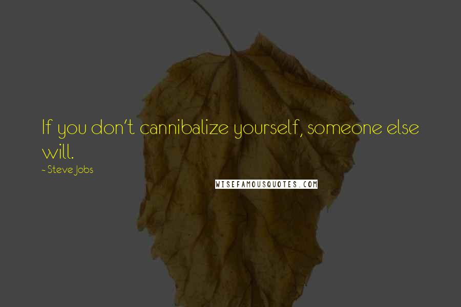 Steve Jobs Quotes: If you don't cannibalize yourself, someone else will.