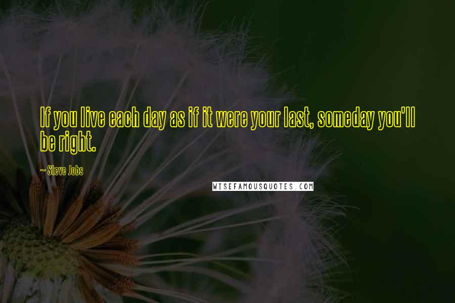 Steve Jobs Quotes: If you live each day as if it were your last, someday you'll be right.