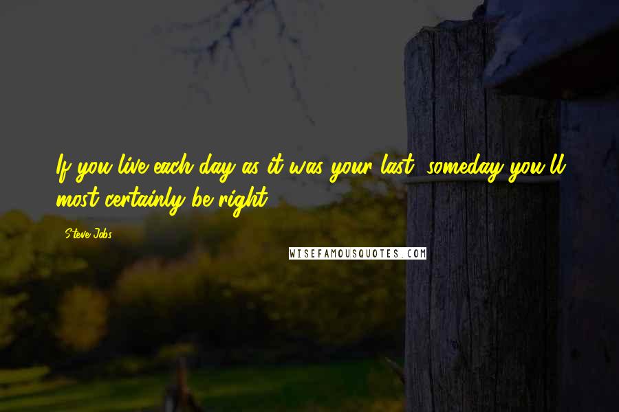 Steve Jobs Quotes: If you live each day as it was your last, someday you'll most certainly be right