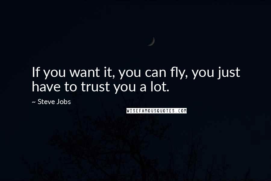 Steve Jobs Quotes: If you want it, you can fly, you just have to trust you a lot.