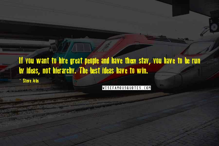 Steve Jobs Quotes: If you want to hire great people and have them stay, you have to be run by ideas, not hierarchy. The best ideas have to win.