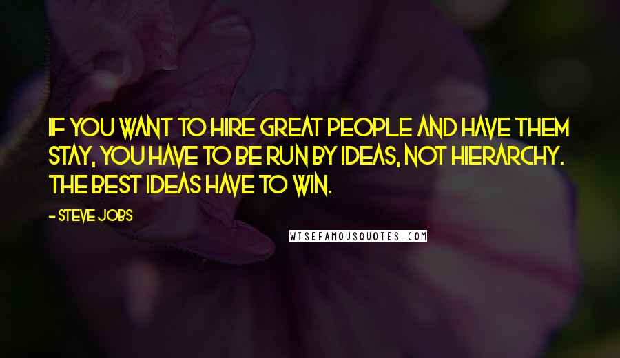 Steve Jobs Quotes: If you want to hire great people and have them stay, you have to be run by ideas, not hierarchy. The best ideas have to win.