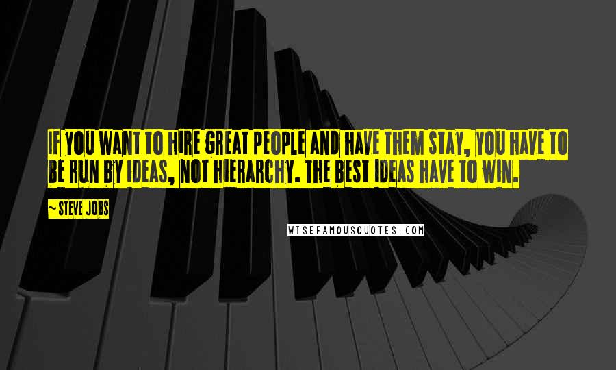 Steve Jobs Quotes: If you want to hire great people and have them stay, you have to be run by ideas, not hierarchy. The best ideas have to win.