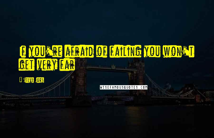 Steve Jobs Quotes: If you're afraid of failing you won't get very far