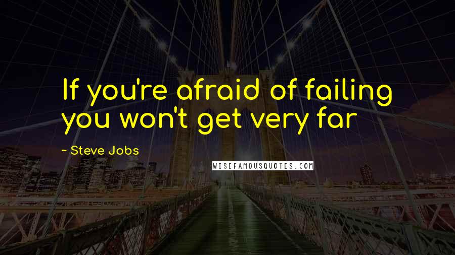 Steve Jobs Quotes: If you're afraid of failing you won't get very far