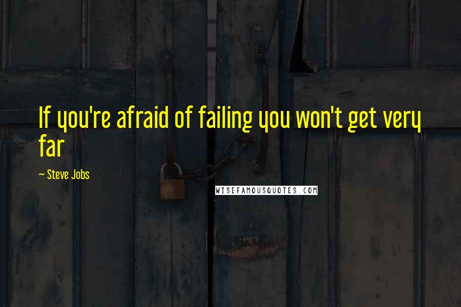 Steve Jobs Quotes: If you're afraid of failing you won't get very far