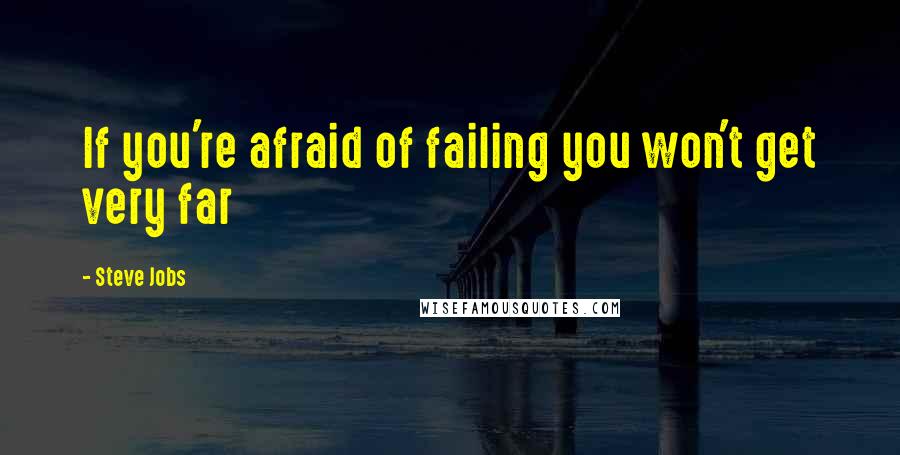 Steve Jobs Quotes: If you're afraid of failing you won't get very far