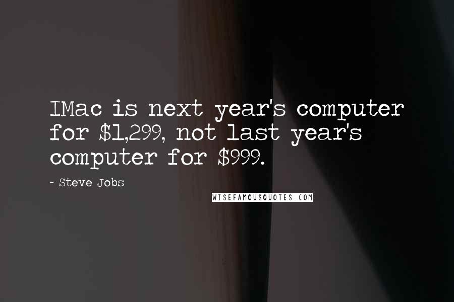 Steve Jobs Quotes: IMac is next year's computer for $1,299, not last year's computer for $999.