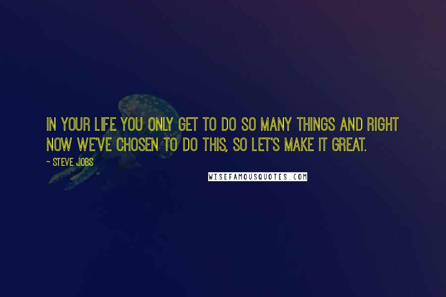 Steve Jobs Quotes: In your life you only get to do so many things and right now we've chosen to do this, so let's make it great.
