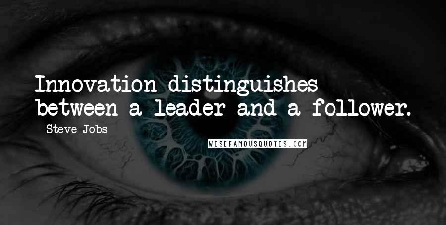 Steve Jobs Quotes: Innovation distinguishes between a leader and a follower.