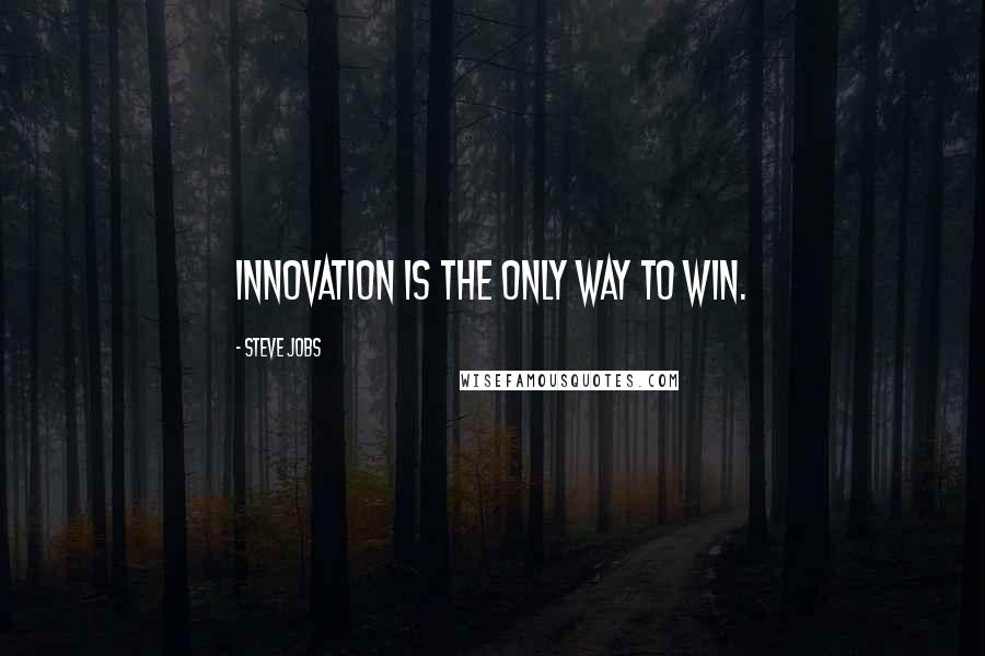 Steve Jobs Quotes: Innovation is the only way to win.